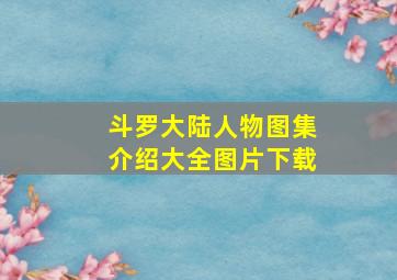 斗罗大陆人物图集介绍大全图片下载