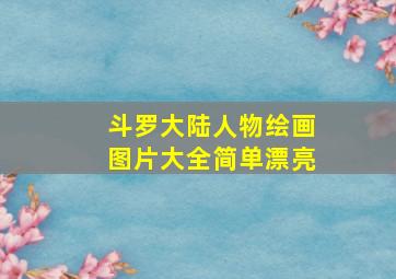 斗罗大陆人物绘画图片大全简单漂亮