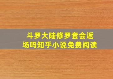 斗罗大陆修罗套会返场吗知乎小说免费阅读