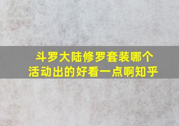 斗罗大陆修罗套装哪个活动出的好看一点啊知乎