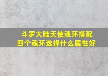 斗罗大陆天使魂环搭配四个魂环选择什么属性好