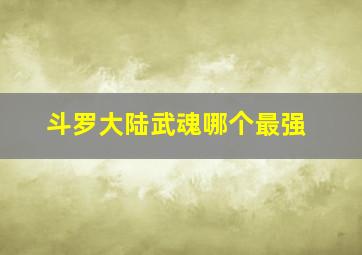 斗罗大陆武魂哪个最强