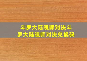 斗罗大陆魂师对决斗罗大陆魂师对决兑换码