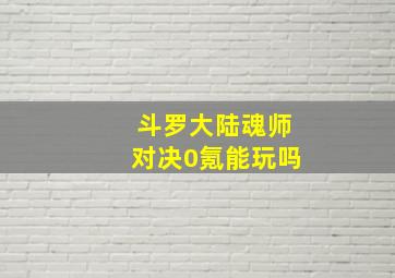 斗罗大陆魂师对决0氪能玩吗