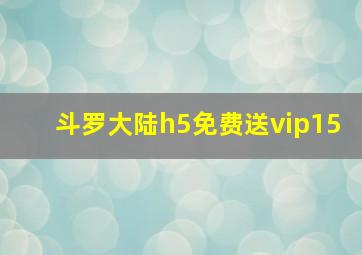 斗罗大陆h5免费送vip15