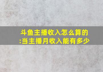 斗鱼主播收入怎么算的:当主播月收入能有多少