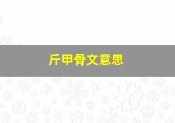 斤甲骨文意思