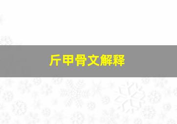 斤甲骨文解释