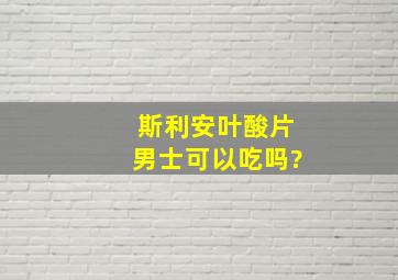 斯利安叶酸片男士可以吃吗?