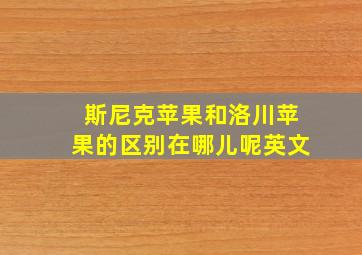 斯尼克苹果和洛川苹果的区别在哪儿呢英文