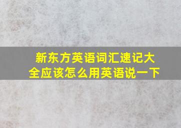 新东方英语词汇速记大全应该怎么用英语说一下