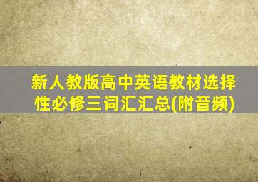 新人教版高中英语教材选择性必修三词汇汇总(附音频)