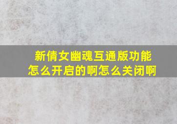 新倩女幽魂互通版功能怎么开启的啊怎么关闭啊