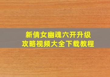 新倩女幽魂六开升级攻略视频大全下载教程