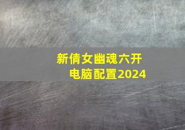 新倩女幽魂六开电脑配置2024