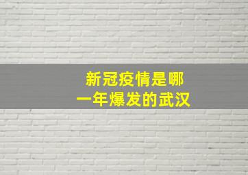 新冠疫情是哪一年爆发的武汉