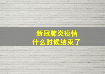 新冠肺炎疫情什么时候结束了