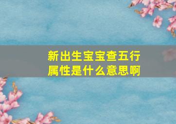 新出生宝宝查五行属性是什么意思啊