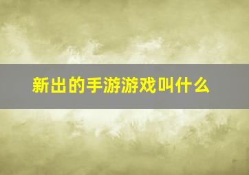 新出的手游游戏叫什么