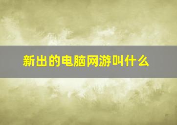 新出的电脑网游叫什么