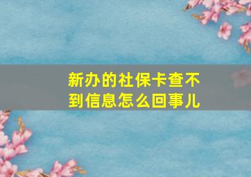 新办的社保卡查不到信息怎么回事儿