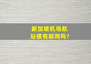 新加坡机场航站楼有邮局吗?