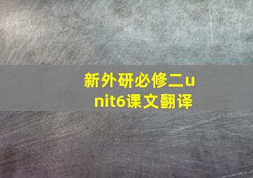 新外研必修二unit6课文翻译