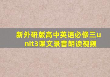 新外研版高中英语必修三unit3课文录音朗读视频