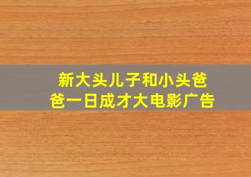 新大头儿子和小头爸爸一日成才大电影广告