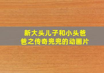 新大头儿子和小头爸爸之传奇兜兜的动画片