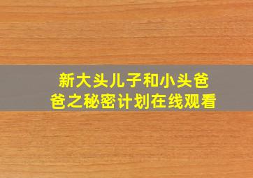 新大头儿子和小头爸爸之秘密计划在线观看