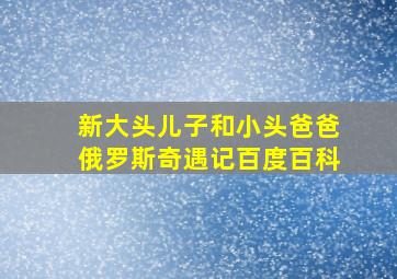 新大头儿子和小头爸爸俄罗斯奇遇记百度百科