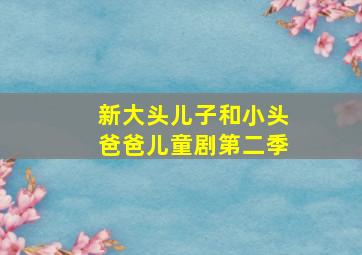 新大头儿子和小头爸爸儿童剧第二季