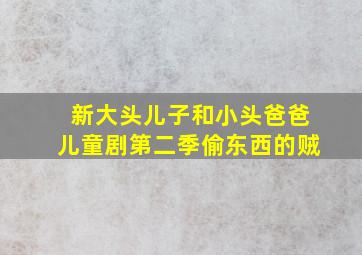 新大头儿子和小头爸爸儿童剧第二季偷东西的贼