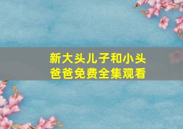 新大头儿子和小头爸爸免费全集观看