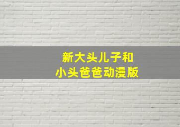 新大头儿子和小头爸爸动漫版