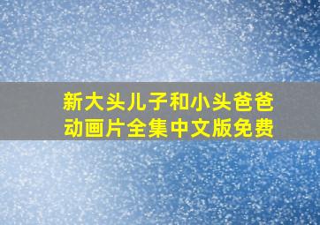 新大头儿子和小头爸爸动画片全集中文版免费