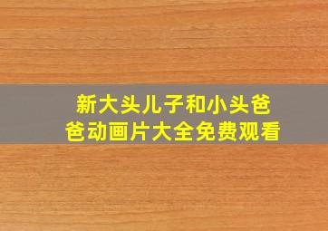 新大头儿子和小头爸爸动画片大全免费观看