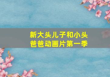 新大头儿子和小头爸爸动画片第一季