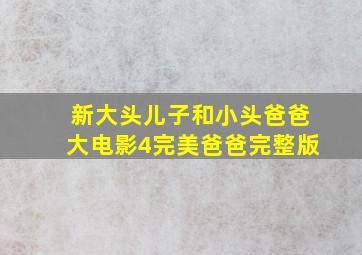 新大头儿子和小头爸爸大电影4完美爸爸完整版