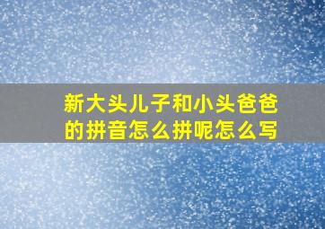 新大头儿子和小头爸爸的拼音怎么拼呢怎么写