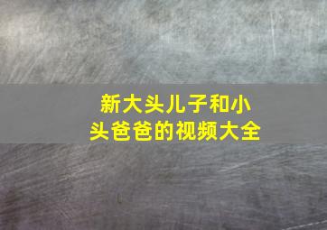 新大头儿子和小头爸爸的视频大全