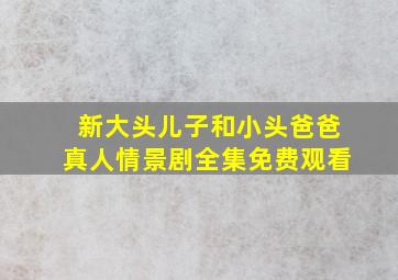 新大头儿子和小头爸爸真人情景剧全集免费观看