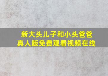 新大头儿子和小头爸爸真人版免费观看视频在线