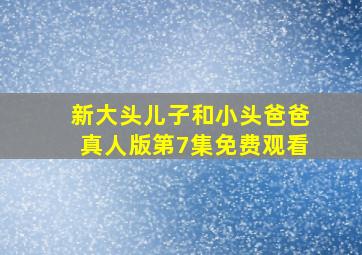 新大头儿子和小头爸爸真人版第7集免费观看