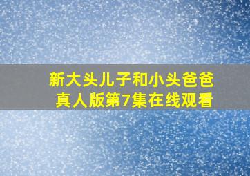 新大头儿子和小头爸爸真人版第7集在线观看