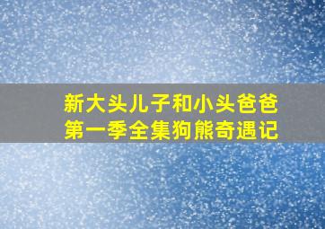 新大头儿子和小头爸爸第一季全集狗熊奇遇记