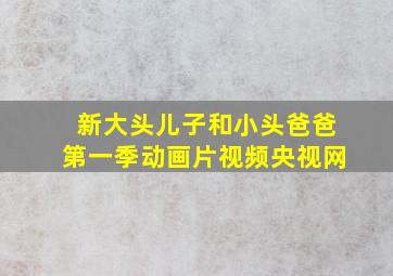 新大头儿子和小头爸爸第一季动画片视频央视网