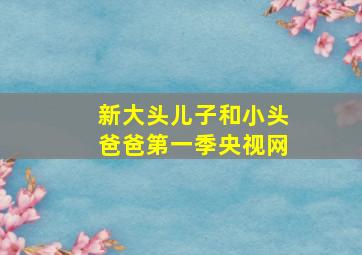 新大头儿子和小头爸爸第一季央视网