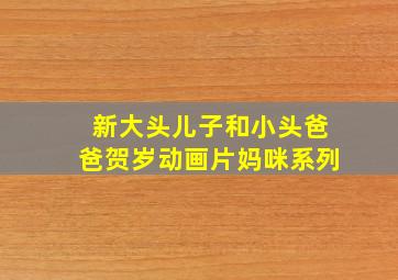 新大头儿子和小头爸爸贺岁动画片妈咪系列